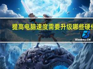 提高电脑速度需要升级哪些硬件（提高电脑速度）