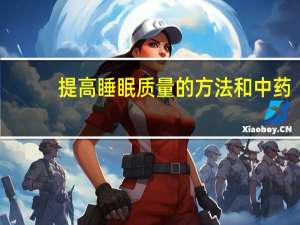 提高睡眠质量的方法和中药（提高睡眠质量的方法）