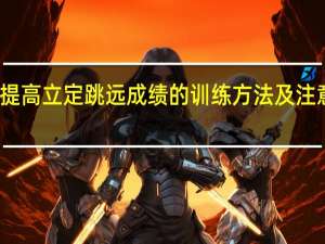 提高立定跳远成绩的训练方法及注意事项