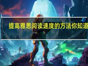 提高雅思阅读速度的方法你知道吗