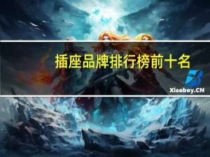 插座品牌排行榜前十名（插座品牌）