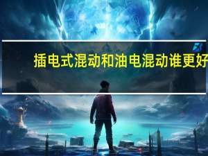 插电式混动和油电混动谁更好