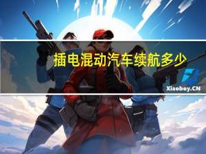 插电混动汽车续航多少