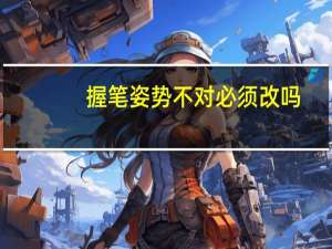 握笔姿势不对必须改吗