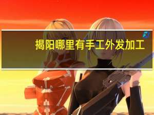 揭阳哪里有手工外发加工