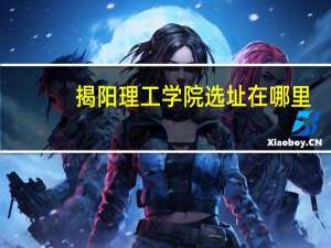 揭阳理工学院选址在哪里