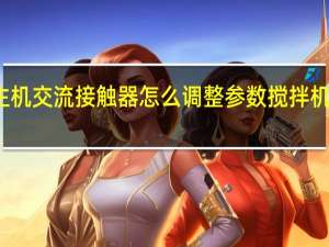 搅拌机主机交流接触器怎么调整参数 搅拌机接触器接线图