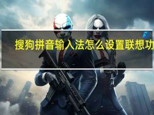 搜狗拼音输入法怎么设置联想功能（搜狗拼音输入法不能用）