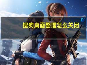 搜狗桌面整理怎么关闭（搜狗桌面整理）