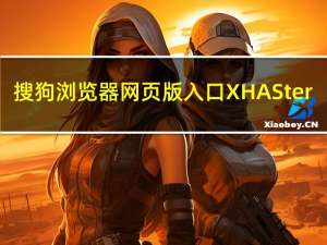 搜狗浏览器网页版入口XHASter（搜狗浏览器网页版入口）