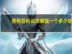 搜狗百科词条编辑一个多少钱（搜狗百科词条）