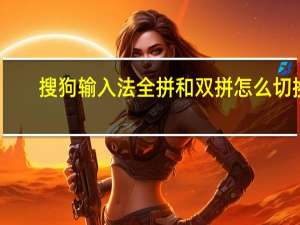 搜狗输入法全拼和双拼怎么切换
