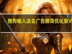 搜狗输入法去广告精简优化版 V11.3.0.5218 最新免费版（搜狗输入法去广告精简优化版 V11.3.0.5218 最新免费版功能简介）