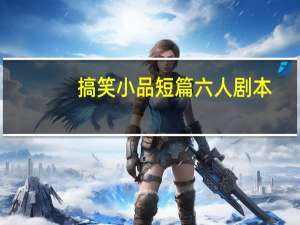搞笑小品短篇六人剧本