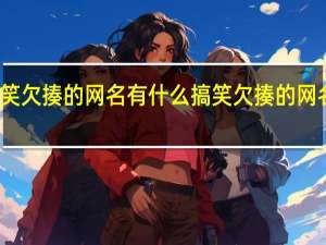 搞笑欠揍的网名有什么 搞笑欠揍的网名笑死人