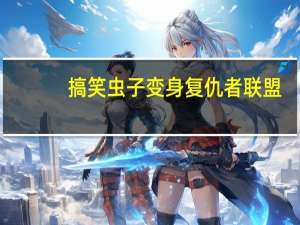 搞笑虫子变身复仇者联盟（搞笑虫子全集）