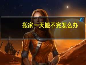 搬家一天搬不完怎么办