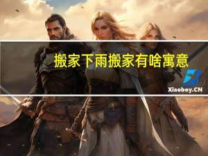 搬家下雨搬家有啥寓意