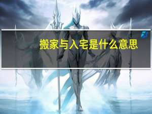 搬家与入宅是什么意思