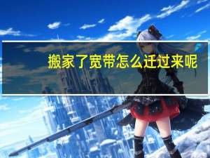 搬家了宽带怎么迁过来呢