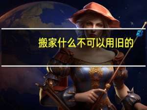 搬家什么不可以用旧的