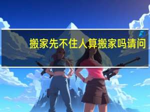 搬家先不住人算搬家吗请问