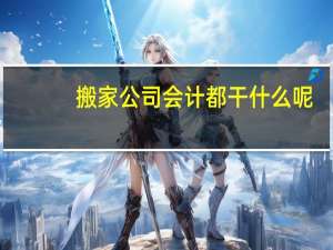 搬家公司会计都干什么呢