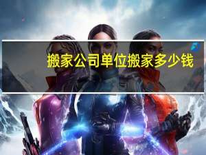搬家公司单位搬家多少钱