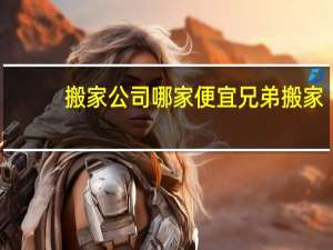 搬家公司哪家便宜兄弟搬家
