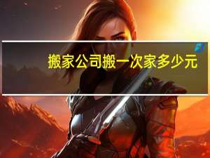搬家公司搬一次家多少元
