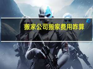 搬家公司搬家费用咋算