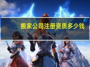 搬家公司注册资质多少钱