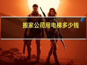 搬家公司用电梯多少钱