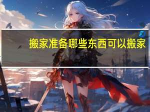 搬家准备哪些东西可以搬家