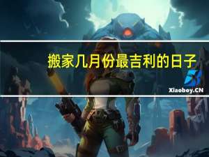 搬家几月份最吉利的日子