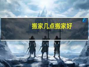 搬家几点搬家好