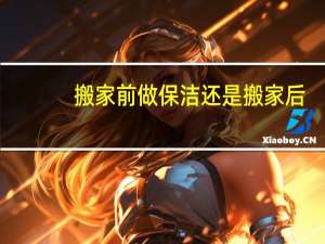 搬家前做保洁还是搬家后