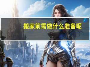 搬家前需做什么准备呢