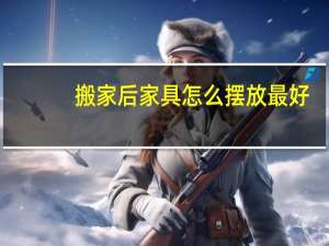 搬家后家具怎么摆放最好
