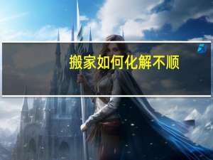 搬家如何化解不顺