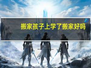 搬家孩子上学了搬家好吗
