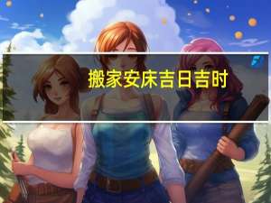搬家安床吉日吉时