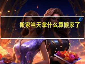 搬家当天拿什么算搬家了