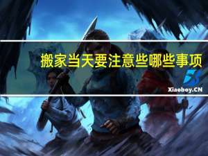 搬家当天要注意些哪些事项