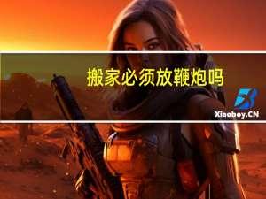 搬家必须放鞭炮吗