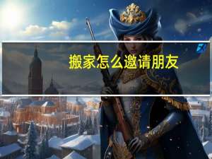 搬家怎么邀请朋友