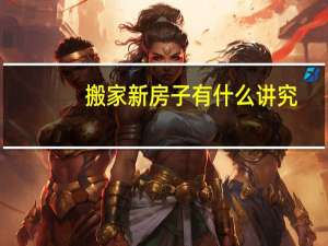 搬家新房子有什么讲究