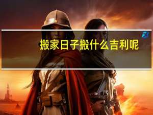 搬家日子搬什么吉利呢