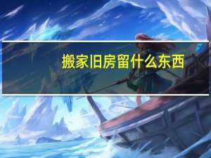 搬家旧房留什么东西