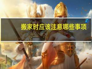 搬家时应该注意哪些事项